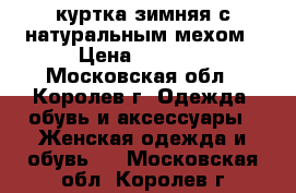 куртка зимняя с натуральным мехом › Цена ­ 1 500 - Московская обл., Королев г. Одежда, обувь и аксессуары » Женская одежда и обувь   . Московская обл.,Королев г.